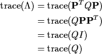 \begin{align*}{\rm trace}({\bf\Lambda}) & = {\rm trace}( {\bf P}^T Q{\bf P})
\\ ...
...}(Q{\bf P}{\bf P}^T)
\\
& = {\rm trace}(QI)
\\
& = {\rm trace}(Q)
\end{align*}