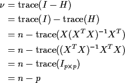 \begin{align*}\nu & = {\rm trace}(I-H)
\\
& = {\rm trace}(I) - {\rm trace}(H)
\...
...(X^TX)^{-1}X^TX)
\\
& = n- {\rm trace}(I_{p \times p})
\\
& = n-p
\end{align*}