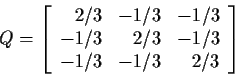 \begin{displaymath}Q = \left[\begin{array}{rrr}
2/3 & -1/3 & -1/3 \\
-1/3 & 2/3 & -1/3 \\
-1/3 & -1/3 & 2/3
\end{array}\right]
\end{displaymath}