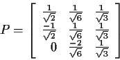\begin{displaymath}P = \left[\begin{array}{rrr}
\frac{1}{\sqrt{2}} & \frac{1}{\s...
...& \frac{-2}{\sqrt{6}} & \frac{1}{\sqrt{3}}
\end{array}\right]
\end{displaymath}