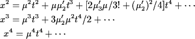 \begin{align*}x^2 &= \mu^2 t^2 + \mu\mu_2^\prime t^3 + [2\mu_3^\prime \mu/3!
+(\...
...3 + 3\mu_2^\prime \mu^2 t^4/2 + \cdots
\\
x^4 = \mu^4 t^4 + \cdots
\end{align*}