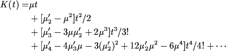 \begin{align*}K(t) =& \mu t \\
& + [\mu_2^\prime -\mu^2]t^2/2 \\
& + [\mu_3^\p...
... -3(\mu_2^\prime)^2 + 12
\mu_2^\prime \mu^2 -6\mu^4]t^4/4! + \cdots
\end{align*}