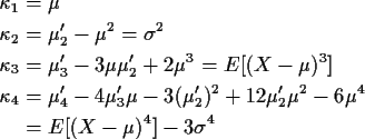\begin{align*}\kappa_1 &= \mu
\\
\kappa_2 &= \mu_2^\prime -\mu^2=\sigma^2
\\
\...
...ime)^2 + 12
\mu_2^\prime \mu^2 -6\mu^4
\\ &= E[(X-\mu)^4]-3\sigma^4
\end{align*}