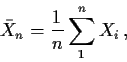 \begin{displaymath}\bar{X}_n = \frac{1}{n} \sum_1^n X_i \, ,
\end{displaymath}