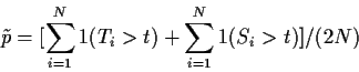 \begin{displaymath}\tilde p = [\sum_{i=1}^N 1(T_i > t) + \sum_{i=1}^N 1(S_i > t) ]/(2N)
\end{displaymath}